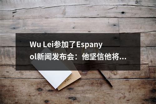 Wu Lei参加了Espanyol新闻发布会：他坚信他将在下个赛季返回西甲并进球。