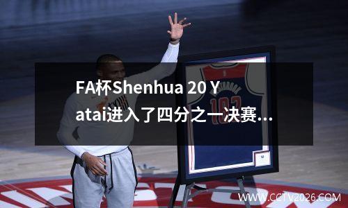 FA杯Shenhua 20 Yatai进入了四分之一决赛，Moreno Dunbia得分，Eddie Rao Weihui是红色的