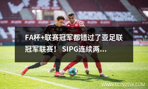 FA杯+联赛冠军都错过了亚足联冠军联赛！ SIPG连续两次跳了两次，这是中国超级联赛中第七名参加亚洲锦标赛？