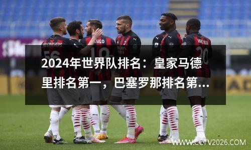 2024年世界队排名：皇家马德里排名第一，巴塞罗那排名第七，港口排名第272，塔桑