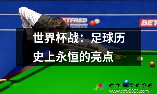 世界杯战：足球历史上永恒的亮点