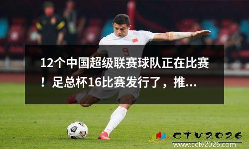 12个中国超级联赛球队正在比赛！足总杯16比赛发行了，推荐Luneng与Huaxia Evergrande作战