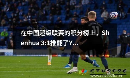 在中国超级联赛的积分榜上，Shenhua 3:1推翻了Yukun，连续两场比赛赢得了两场比赛，三个城镇1:1 Yatai排名最低
