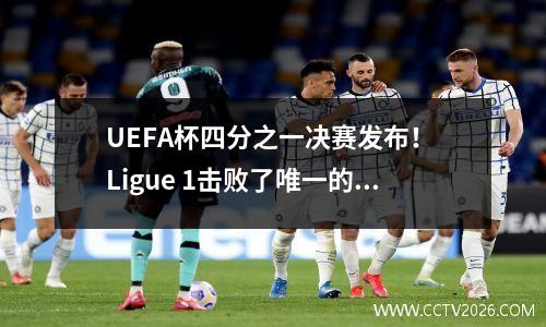 UEFA杯四分之一决赛发布！ Ligue 1击败了唯一的La Liga种子，这两个英超联赛冠军提前，最大的黑马正在飞涨
