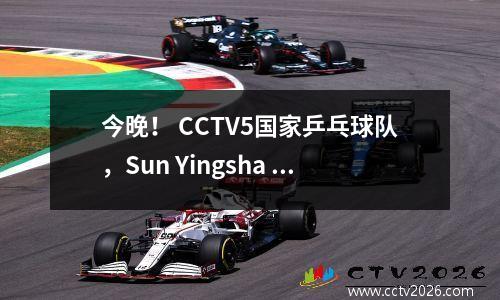 今晚！ CCTV5国家乒乓球队，Sun Yingsha + Wang Chuqin等人进入四分之一决赛，Wang Manyu PK Zhang Benmeihe