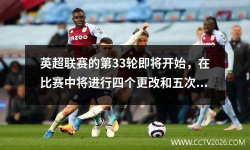 英超联赛的第33轮即将开始，在比赛中将进行四个更改和五次的新变化