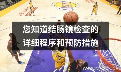 您知道结肠镜检查的详细程序和预防措施