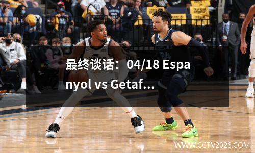 最终谈话：04/18 Espanyol vs Getafe（数据+分析）