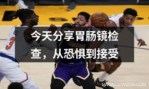 今天分享胃肠镜检查，从恐惧到接受