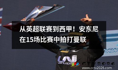 从英超联赛到西甲！安东尼在15场比赛中拍打曼联