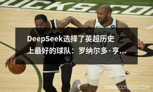 DeepSeek选择了英超历史上最好的球队：罗纳尔多·亨利（Ronaldo Henry）与前锋德·布鲁恩（De Bruyne）合作
