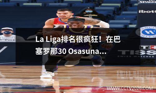 La Liga排名很疯狂！在巴塞罗那30 Osasuna的最新积分榜上，马德里竞技落后了