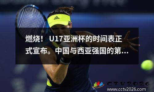 燃烧！ U17亚洲杯的时间表正式宣布。中国与西亚强国的第一场比赛是即将被打破的16年诅咒吗？