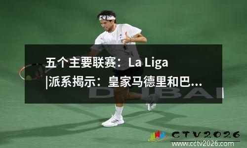 五个主要联赛：La Liga |派系揭示：皇家马德里和巴塞罗那之间的权力纠纷！