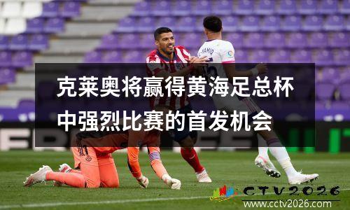 克莱奥将赢得黄海足总杯中强烈比赛的首发机会