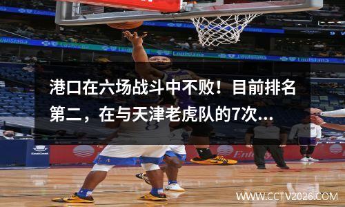 港口在六场战斗中不败！目前排名第二，在与天津老虎队的7次战斗中保持不败，连续赢得了5个纪录