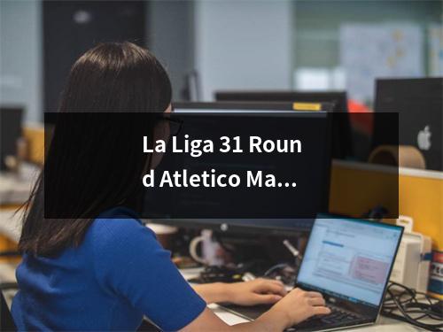 La Liga 31 Round Atletico Madrid 4:2 Valladolid Simone得分+创建了两次蜘蛛