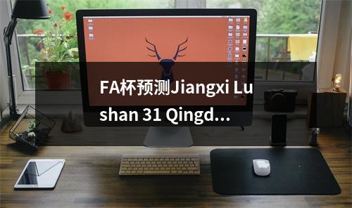 FA杯预测Jiangxi Lushan 31 Qingdao Red Lion Wuxi Wugou 12 Nantong Zhiyun guangzhou Dandelion获胜