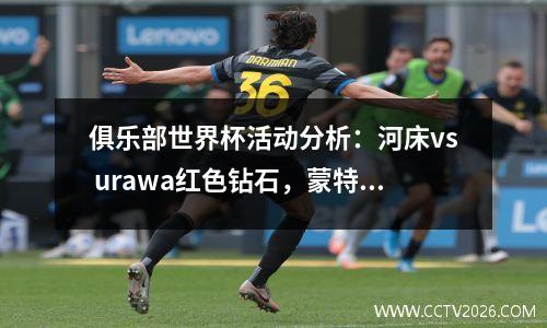 俱乐部世界杯活动分析：河床vs urawa红色钻石，蒙特雷vs米兰