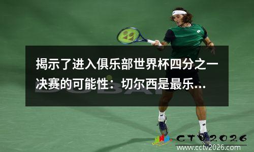 揭示了进入俱乐部世界杯四分之一决赛的可能性：切尔西是最乐观的，巴黎和拜仁舞台的焦点摊牌