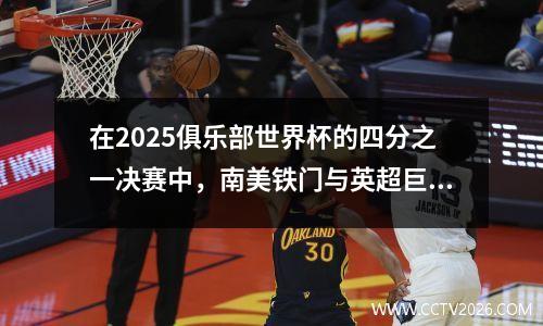 在2025俱乐部世界杯的四分之一决赛中，南美铁门与英超巨头相匹配！