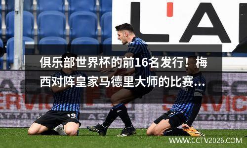 俱乐部世界杯的前16名发行！梅西对阵皇家马德里大师的比赛与尤文图斯亚洲队的比赛对阵曼彻斯特城（带有宣传照片）