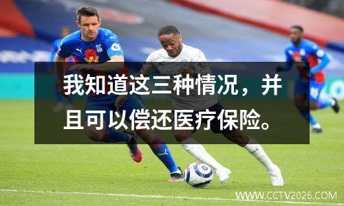 我知道这三种情况，并且可以偿还医疗保险。