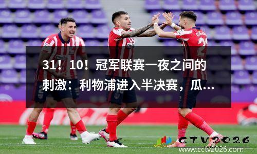 31！10！冠军联赛一夜之间的刺激：利物浦进入半决赛，瓜迪奥拉完成了报仇
