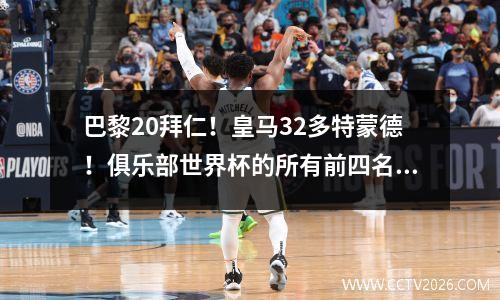 巴黎20拜仁！皇马32多特蒙德！俱乐部世界杯的所有前四名都将决定！最新的比赛图片发布了