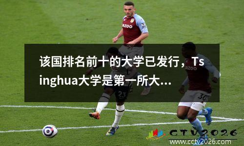 该国排名前十的大学已发行，Tsinghua大学是第一所大学，千江大学是第三所大学，而华宗科学技术大学是第八名。