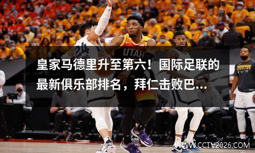皇家马德里升至第六！国际足联的最新俱乐部排名，拜仁击败巴塞罗那，巴黎圣日耳曼笑
