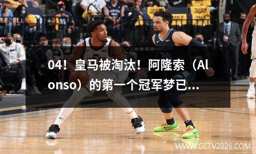 04！皇马被淘汰！阿隆索（Alonso）的第一个冠军梦已破坏，姆巴佩（Mbappe