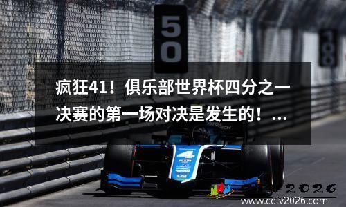 疯狂41！俱乐部世界杯四分之一决赛的第一场对决是发生的！英超巨头很容易签名，预计将直接进入前4名