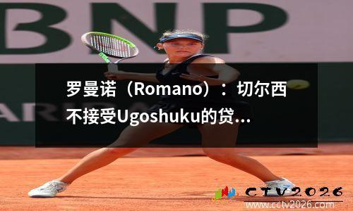 罗曼诺（Romano）：切尔西不接受Ugoshuku的贷款，英超俱乐部对此感兴趣