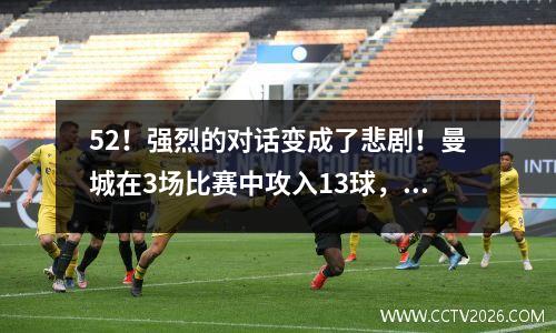 52！强烈的对话变成了悲剧！曼城在3场比赛中攻入13球，并连续三场获胜！