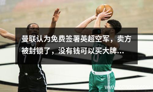 曼联认为免费签署英超空军，卖方被封锁了，没有钱可以买大牌！每周的薪水要求是一个障碍
