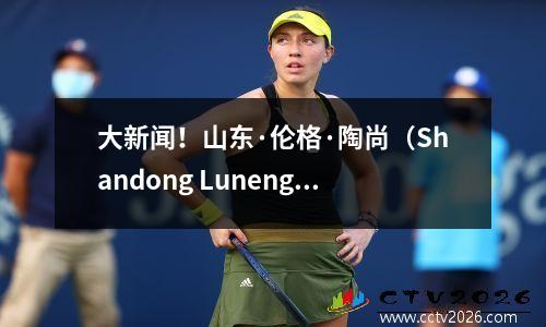 大新闻！山东·伦格·陶尚（Shandong Luneng Taishan