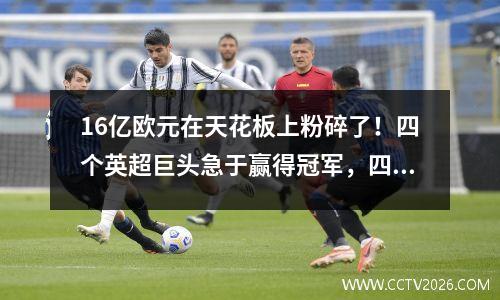 16亿欧元在天花板上粉碎了！四个英超巨头急于赢得冠军，四个大联盟不足以观看