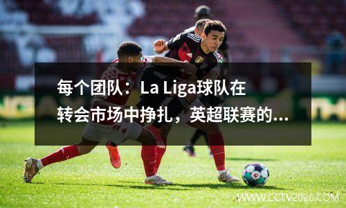 每个团队：La Liga球队在转会市场中挣扎，英超联赛的差距逐年扩大