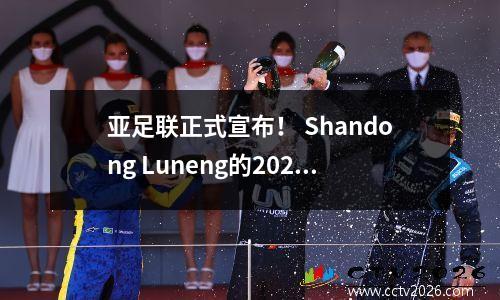 亚足联正式宣布！ Shandong Luneng的2021年亚洲冠军联赛资格将被取消，上海SIPG将成为第一名