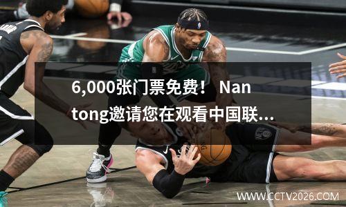 6,000张门票免费！ Nantong邀请您在观看中国联赛第一之后观看苏州超级联赛