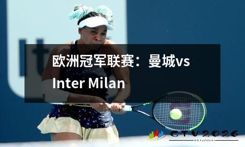 欧洲冠军联赛：曼城vs Inter Milan