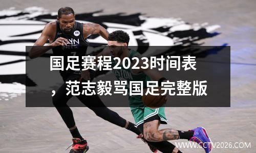 国足赛程2023时间表，范志毅骂国足完整版