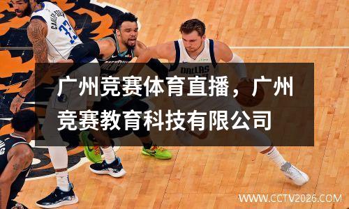 广州竞赛体育直播，广州竞赛教育科技有限公司