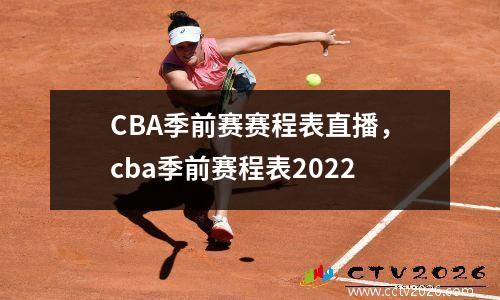 CBA季前赛赛程表直播，cba季前赛程表2022