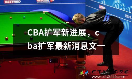 CBA扩军新进展，cba扩军最新消息文一