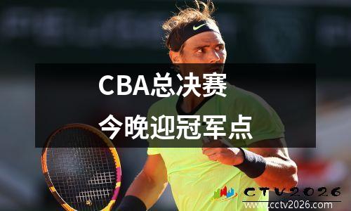 CBA总决赛今晚迎冠军点
