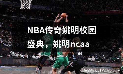 NBA传奇姚明校园盛典，姚明ncaa