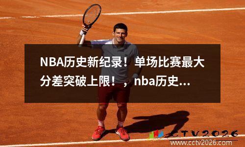 NBA历史新纪录！单场比赛最大分差突破上限！，nba历史单场得分排行