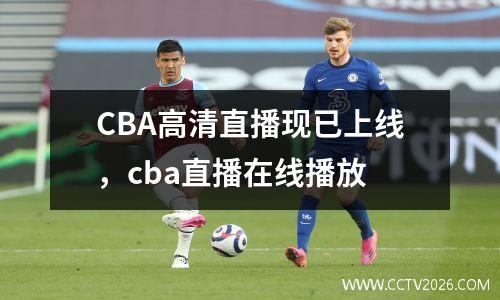 CBA高清直播现已上线，cba直播在线播放